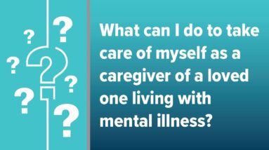 How Can I Take Care of Myself as a Caregiver of a Loved One Living with Mental Illness?