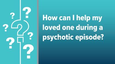 How Can I Help My Loved One During a Psychotic Episode