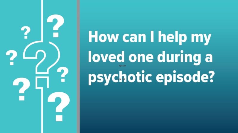 How Can I Help My Loved One During a Psychotic Episode